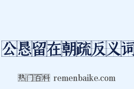 公恳留在朝疏反义词是什么意思的图片